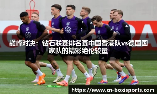 巅峰对决：钻石联赛排名赛中国香港队vs德国国家队的精彩绝伦较量