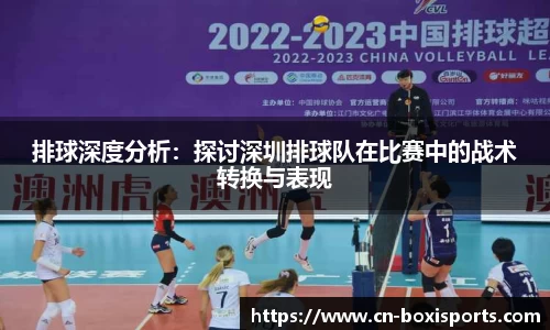 排球深度分析：探讨深圳排球队在比赛中的战术转换与表现