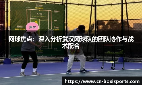 网球焦点：深入分析武汉网球队的团队协作与战术配合