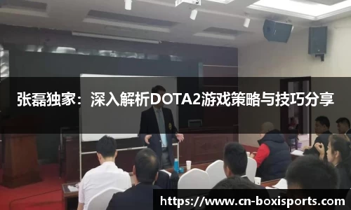 张磊独家：深入解析DOTA2游戏策略与技巧分享