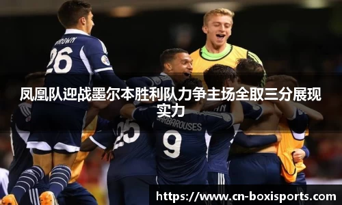 凤凰队迎战墨尔本胜利队力争主场全取三分展现实力