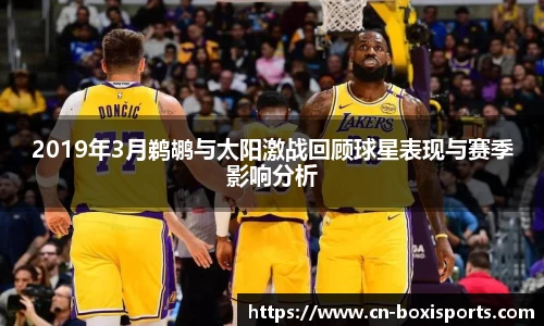 2019年3月鹈鹕与太阳激战回顾球星表现与赛季影响分析